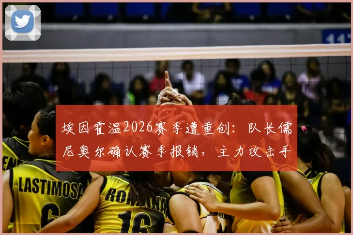 埃因霍温2026赛季遭重创：队长儒尼奥尔确认赛季报销，主力攻击手塞巴里本轮同样伤缺，球队锋线告急如何应对？