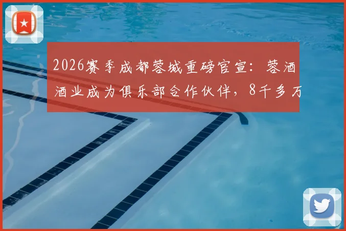 2026赛季成都蓉城重磅官宣:蓉酒酒业成为俱乐部合作伙伴,8千多万赞助费创纪录