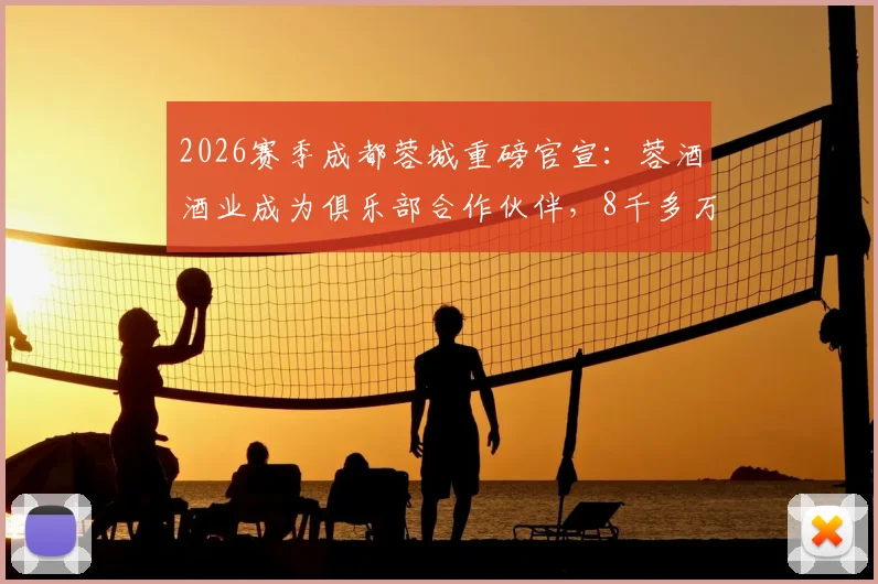 2026赛季成都蓉城重磅官宣：蓉酒酒业成为俱乐部合作伙伴，8千多万赞助费创纪录