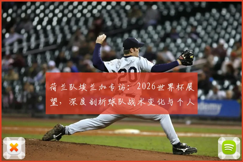 荷兰队埃兰加专访：2026世界杯展望，深度剖析球队战术变化与个人角色定位