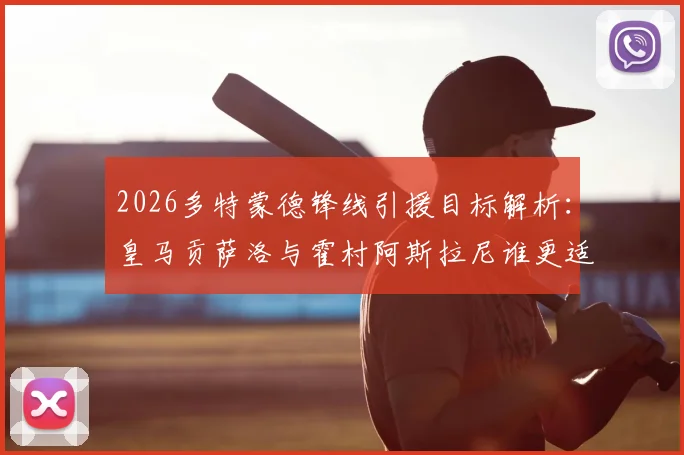 2026多特蒙德锋线引援目标解析:皇马贡萨洛与霍村阿斯拉尼谁更适配?关注最新转会动态