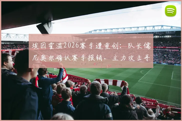 埃因霍温2026赛季遭重创:队长儒尼奥尔确认赛季报销,主力攻击手塞巴里本轮同样伤缺,球队锋线告急如何应对?