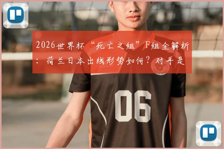 2026世界杯“死亡之组”F组全解析：荷兰日本出线形势如何？对手是谁？