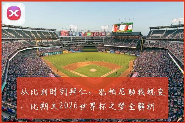 从比利时到拜仁，孔帕尼助我蜕变，比朔夫2026世界杯之梦全解析