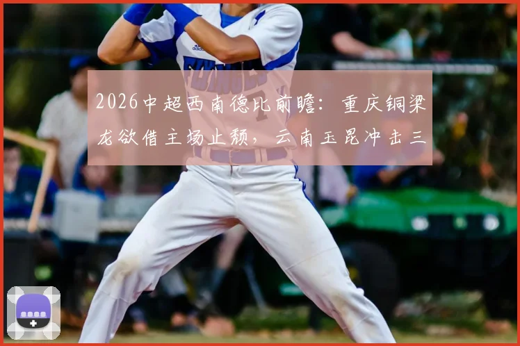 2026中超西南德比前瞻:重庆铜梁龙欲借主场止颓,云南玉昆冲击三连胜剑指联赛第二
