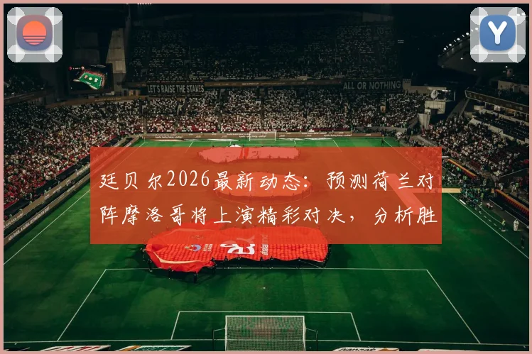 廷贝尔2026最新动态:预测荷兰对阵摩洛哥将上演精彩对决,分析胜利关键与比赛看点