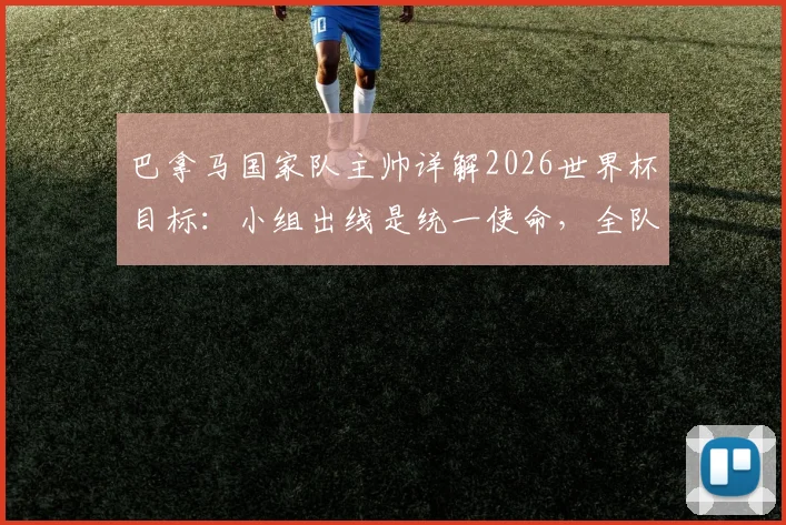 巴拿马国家队主帅详解2026世界杯目标：小组出线是统一使命，全队为创造历史而战