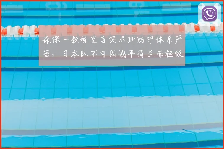 森保一教练直言突尼斯防守体系严密,日本队不可因战平荷兰而轻敌,2026世界杯小组赛关键战前瞻