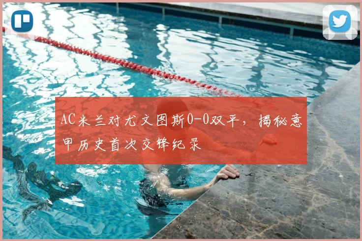 AC米兰对尤文图斯0-0双平，揭秘意甲历史首次交锋纪录