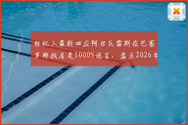 经纪人最新回应阿尔瓦雷斯在巴塞罗那找房是1000%谎言，盘点2026年转会动向与球员真实想法