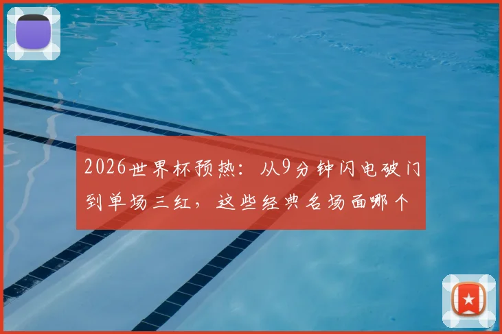 2026世界杯预热:从9分钟闪电破门到单场三红,这些经典名场面哪个让你心跳骤停?