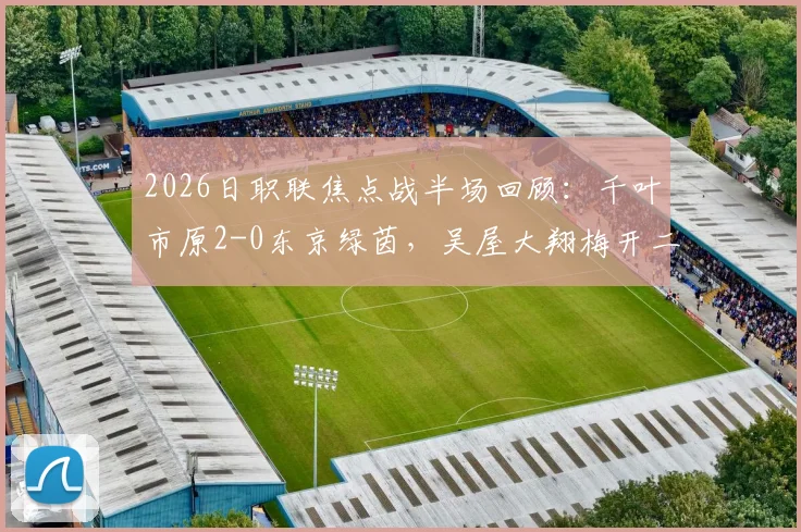 2026日职联焦点战半场回顾:千叶市原2-0东京绿茵,吴屋大翔梅开二度背后的战术解析
