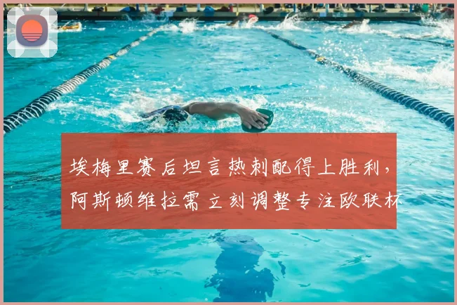 埃梅里赛后坦言热刺配得上胜利,阿斯顿维拉需立刻调整专注欧联杯半决赛