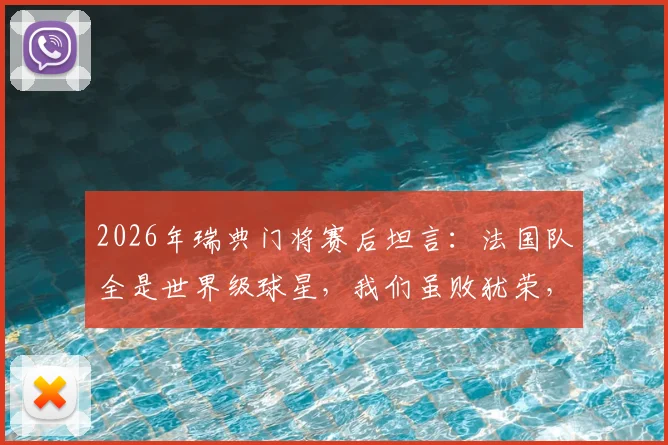 2026年瑞典门将赛后坦言:法国队全是世界级球星,我们虽败犹荣,踢得不错了